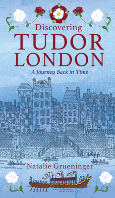 Discovering Tudor London: A Journey Back in Time - Grueninger, Natalie