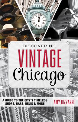 Discovering Vintage Chicago: A Guide to the City's Timeless Shops, Bars, Delis & More - Bizzarri, Amy