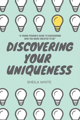 Discovering Your Uniqueness: "A Young Person's Guide to Discovering Who You Were Created to Be" - White, Sheila