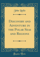 Discovery and Adventure in the Polar Seas and Regions (Classic Reprint)