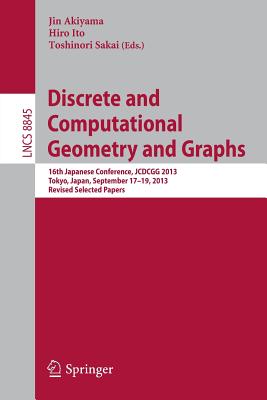 Discrete and Computational Geometry and Graphs: 16th Japanese Conference, Jcdcgg 2013, Tokyo, Japan, September 17-19, 2013, Revised Selected Papers - Akiyama, Jin (Editor), and Ito, Hiro (Editor), and Sakai, Toshinori (Editor)