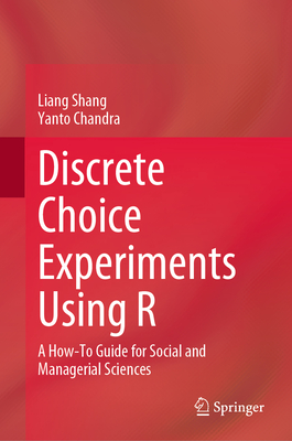 Discrete Choice Experiments Using R: A How-To Guide for Social and Managerial Sciences - Shang, Liang, and Chandra, Yanto