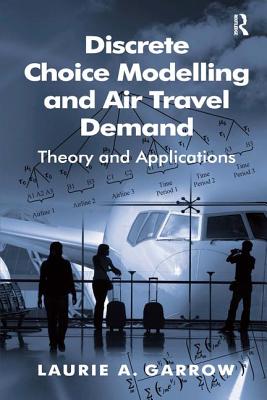 Discrete Choice Modelling and Air Travel Demand: Theory and Applications - Garrow, Laurie A.