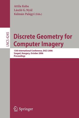 Discrete Geometry for Computer Imagery: 13th International Conference, DGCI 2006, Szeged, Hungary, October 25-27, 2006, Proceedings - Kuba, Attila (Editor), and Nyl, Lszl G (Editor), and Palgyi, Klmn (Editor)