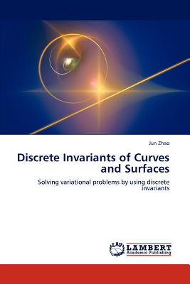 Discrete Invariants of Curves and Surfaces - Zhao, Jun