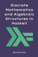 Discrete Mathematics and Algebraic Structures in Haskell: ADTs, Type Classes, Combinatorics, and Category Theory Basics