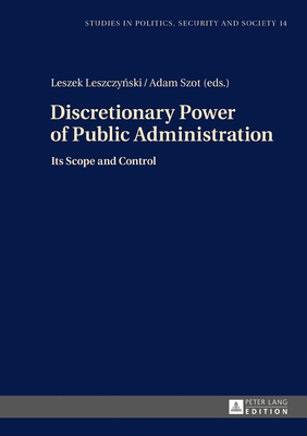 Discretionary Power of Public Administration: Its Scope and Control - Sulowski, Stanislaw, and Leszczy ski, Leszek (Editor), and Szot, Adam (Editor)