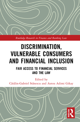 Discrimination, Vulnerable Consumers and Financial Inclusion: Fair Access to Financial Services and the Law - Stanescu, Catalin-Gabriel (Editor), and Gikay, Asress Adimi (Editor)