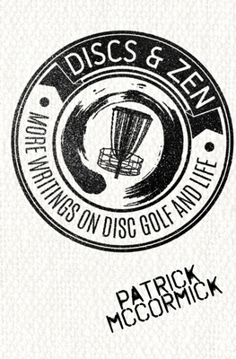 Discs & Zen: More Writings on Disc Golf and Life - Steward, Tim (Foreword by), and McCormick, Patrick D