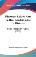 Discursos Leidos Ante La Real Academia de La Historia: En La Recepcion Publica (1857)