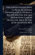 Discursos Leidos Ante La Real Academia Espaola En La Pðblica Recepci3n Del Excmo. Seor Don Gaspar Nuez De Arce, El D-a 21 De Mayo De 1876