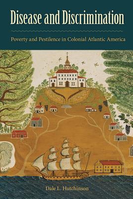 Disease and Discrimination: Poverty and Pestilence in Colonial Atlantic America - Hutchinson, Dale L