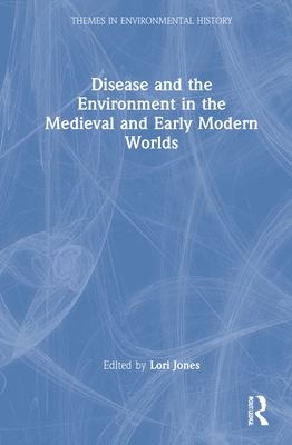 Disease and the Environment in the Medieval and Early Modern Worlds - Jones, Lori (Editor)