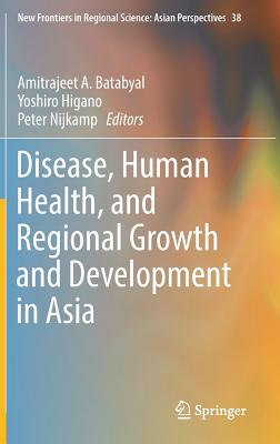 Disease, Human Health, and Regional Growth and Development in Asia - Batabyal, Amitrajeet a (Editor), and Higano, Yoshiro (Editor), and Nijkamp, Peter (Editor)