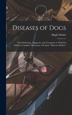 Diseases of Dogs: Their Pathology, Diagnosis, and Treatment to Which is Added a Complete Dictionary of Canine "Materia Medica" - Dalziel, Hugh D 1897 (Creator)