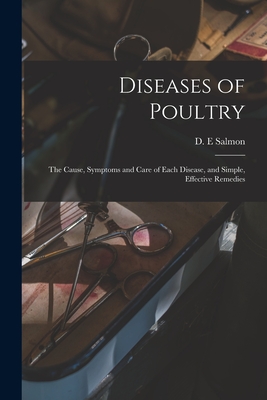 Diseases of Poultry; the Cause, Symptoms and Care of Each Disease, and Simple, Effective Remedies - Salmon, D E (Creator)