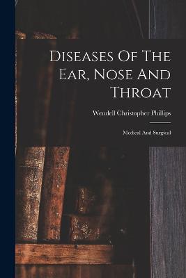 Diseases Of The Ear, Nose And Throat: Medical And Surgical - Phillips, Wendell Christopher