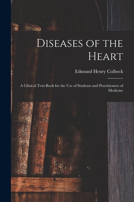 Diseases of the Heart: a Clinical Text-book for the Use of Students and Practitioners of Medicine - Colbeck, Edmund Henry B 1865 (Creator)