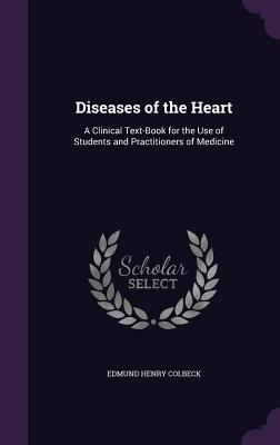 Diseases of the Heart: A Clinical Text-Book for the Use of Students and Practitioners of Medicine - Colbeck, Edmund Henry