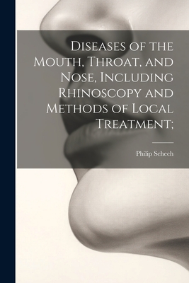 Diseases of the Mouth, Throat, and Nose, Including Rhinoscopy and Methods of Local Treatment; - Schech, Philip