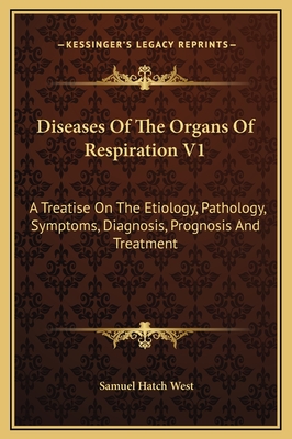 Diseases of the Organs of Respiration V1: A Treatise on the Etiology, Pathology, Symptoms, Diagnosis, Prognosis and Treatment - West, Samuel Hatch