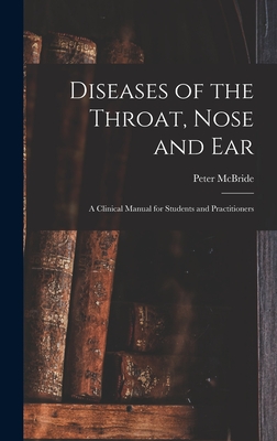 Diseases of the Throat, Nose and ear; a Clinical Manual for Students and Practitioners - McBride, Peter