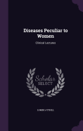 Diseases Peculiar to Women: Clinical Lectures