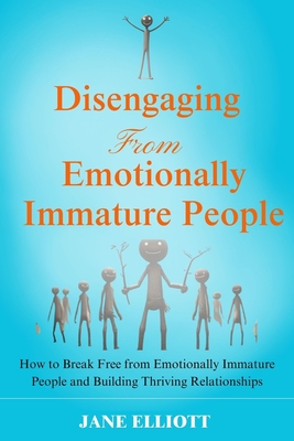 Disengaging from Emotionally Immature People: How to Break Free from Emotionally Immature People and Building Thriving Relationships - Elliott, Jane
