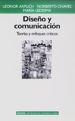 Diseno y Comunicacion: Teorias y Enfoques Criticos - Arfuch, Leonor, and Chaves, Norberto, and Ledesma, Maria
