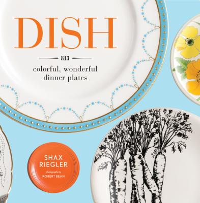 Dish: 813 Colorful, Wonderful Dinner Plates - Riegler, Shax, and Bean, Robert (Photographer)