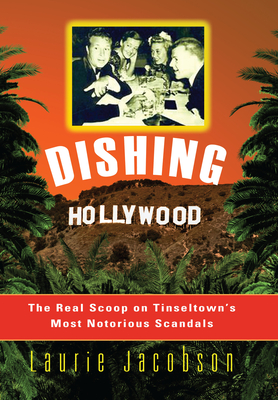 Dishing Hollywood: The Real Scoop on Tinseltown's Most Notorious Scandals - Jacobson, Laurie