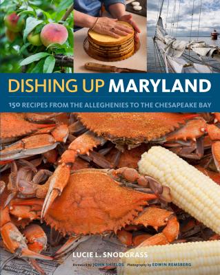 Dishing Up(r) Maryland: 150 Recipes from the Alleghenies to the Chesapeake Bay - Snodgrass, Lucie, and Shields, John, Professor (Foreword by), and Remsberg, Edwin (Photographer)