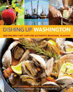 Dishing Up Washington: 150 Recipes That Capture Authentic Regional Flavors