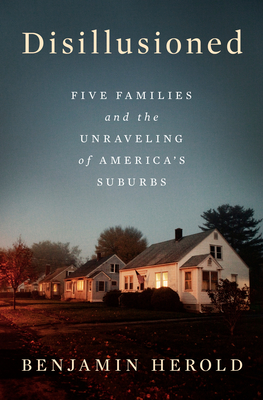 Disillusioned: Five Families and the Unraveling of America's Suburbs - Herold, Benjamin
