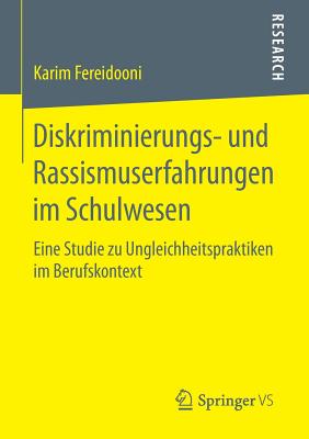 Diskriminierungs- Und Rassismuserfahrungen Im Schulwesen: Eine Studie Zu Ungleichheitspraktiken Im Berufskontext - Fereidooni, Karim