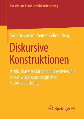 Diskursive Konstruktionen: Kritik, Materialit?t Und Subjektivierung in Der Wissenssoziologischen Diskursforschung - Bosan ic, Sasa (Editor), and Keller, Reiner (Editor)