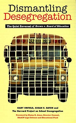 Dismantling Desegregation: The Quiet Reversal of Brown V. Board of Education - Orfield, Gary, and Eaton, Susan E