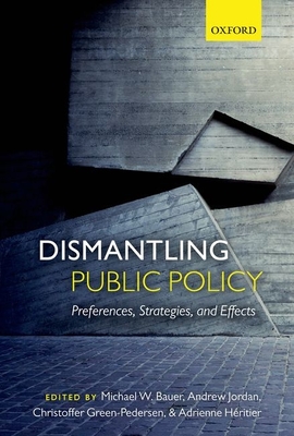 Dismantling Public Policy: Preferences, Strategies, and Effects - Bauer, Michael W. (Editor), and Jordan, Andrew (Editor), and Green-Pedersen, Christoffer (Editor)