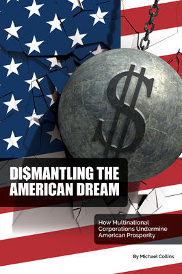 Dismantling the American Dream: How Multinational Corporations Undermine American Prosperity - Collins, Michael