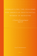 Dismantling the Dualisms for American Pentecostal Women in Ministry: A Feminist-Pneumatological Approach