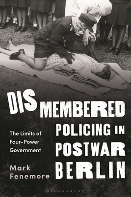 Dismembered Policing in Postwar Berlin: The Limits of Four-Power Government - Fenemore, Mark