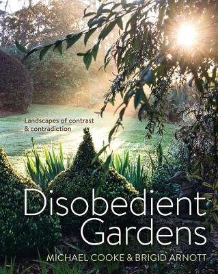 Disobedient Gardens: Landscapes of contrast and contradiction - Cooke, Michael, and Arnott, Brigid
