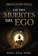 Disoluci?n Final: Las Tres Muertes del Ego (Un Enfoque Objetivo para Disolver el Ego de acuerdo con el Cuarto Camino de Gurdjieff, el Budismo, y el Cristianismo Esot?rico)