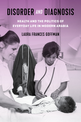 Disorder and Diagnosis: Health and the Politics of Everyday Life in Modern Arabia - Goffman, Laura Frances