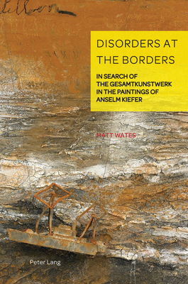 Disorders at the Borders: In Search of the Gesamtkunstwerk in the Paintings of Anselm Kiefer - Weikop, Christian, and Wates, Matt