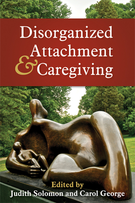Disorganized Attachment and Caregiving - Solomon, Judith, PhD (Editor), and George, Carol, PhD (Editor)