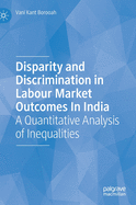 Disparity and Discrimination in Labour Market Outcomes in India: A Quantitative Analysis of Inequalities