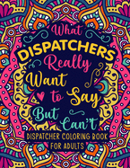 Dispatcher Coloring Book for Adults: A Snarky & Funny Dispatcher Adult Coloring Book for Stress Relief & Relaxation - 911 Dispatcher Gifts for Men, Women and Retirement.