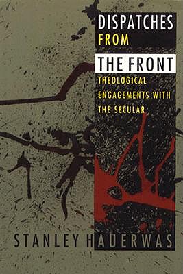 Dispatches from the Front: Theological Engagements with the Secular - Hauerwas, Stanley, Dr.