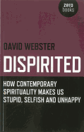 Dispirited: How Contemporary Spirituality Is Destroying Our Ability to Think, Depoliticising Society and Making Us Miserable